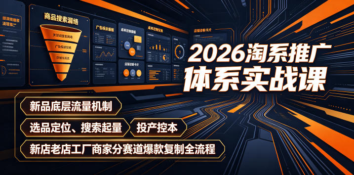 2026淘系推广体系实战课|新品底层流量机制、选品定位、搜索起量、投产控本、新店老店工厂商家分赛道爆款复制全流程(更新) - 严选资源大全