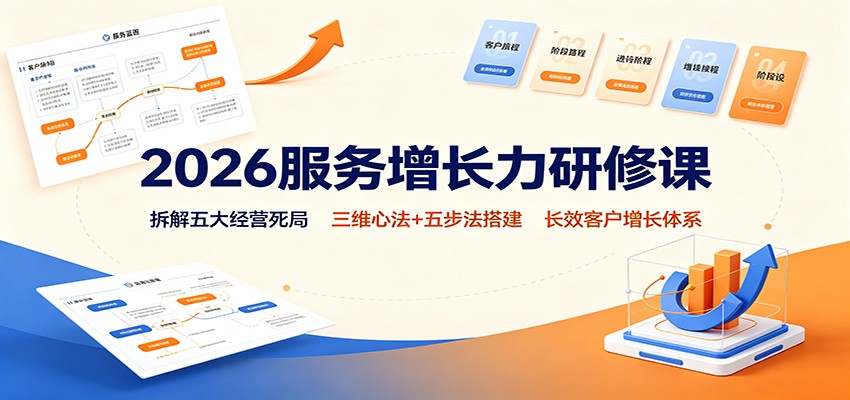 2026服务增长力研修课:拆解五大经营死局,三维心法+五步法搭建长效客户增长体系 - 严选资源大全