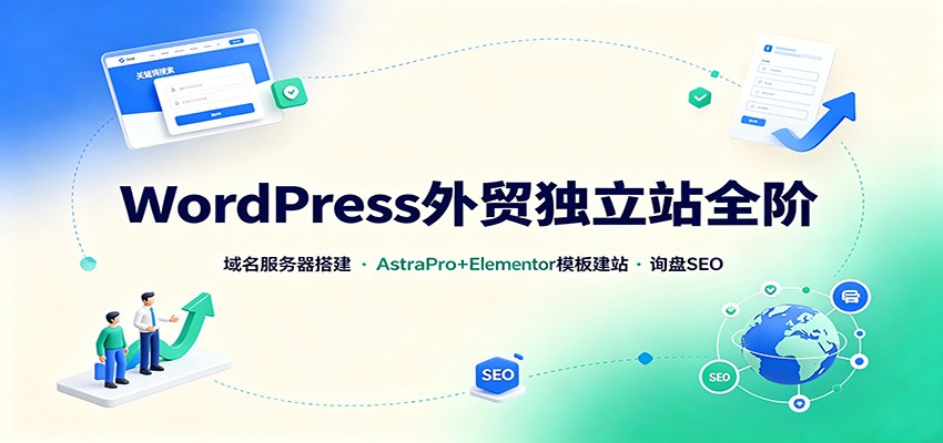 WordPress外贸独立站全阶：域名服务器搭建，AstraPro+Elementor模板建站与询盘询盘SEO - 严选资源大全