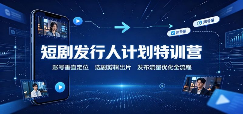 短剧发行人计划特训营:账号垂直定位,选剧剪辑出片,发布流量优化全流程 - 严选资源大全 - 严选资源大全