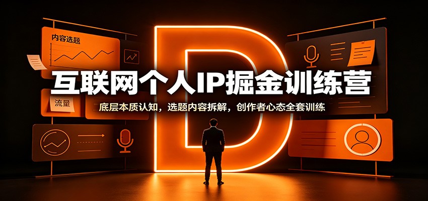 互联网个人IP掘金训练营：底层本质认知，选题内容拆解，创作者心态全套训练 - 严选资源大全