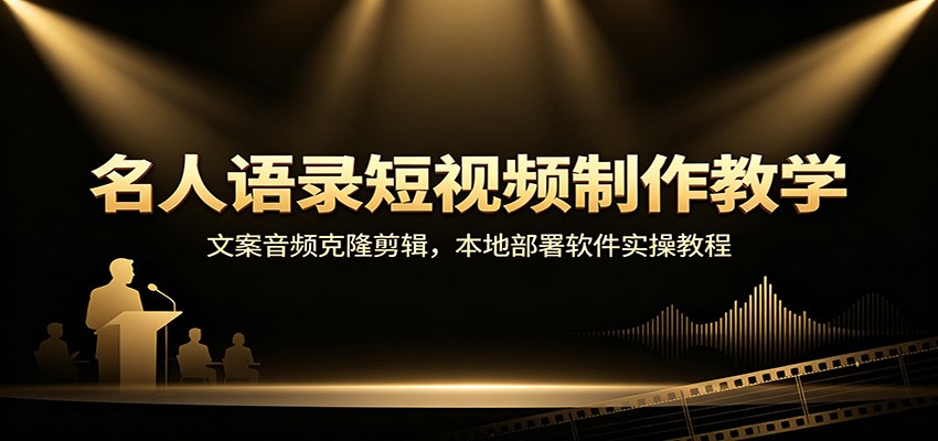 名人语录短视频制作教学：文案音频克隆剪辑，本地部署软件实操教程 - 严选资源大全