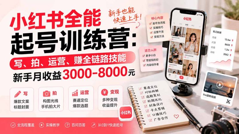 小红书全能起号训练营-更新：写、拍、运营、赚全链路技能，新手月收益3000-8000元 - 严选资源大全 - 严选资源大全