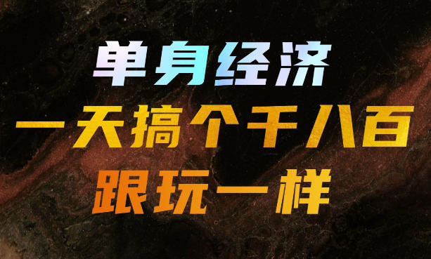 单身经济,拿出执行力一天搞个千八百跟玩一样,普通人随时入局,且长期可做【揭秘】 - 严选资源大全