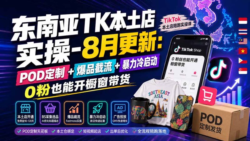 东南亚TK本土店实操-8月更新:POD定制+爆品截流+暴力冷启动,0粉也能开橱窗带货 - 严选资源大全 - 严选资源大全