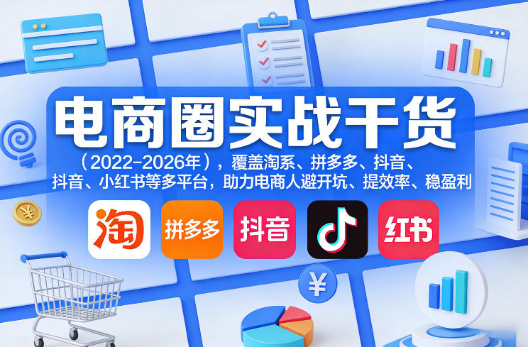 电商圈实战干货(2023-2026年),覆盖淘系、拼多多、抖音、小红书等多平台,助力电商人避开坑、提效率、稳盈利(更新08月22日) - 严选资源大全