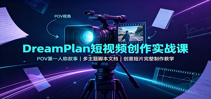 DreamPlan短视频创作实战课:POV第一人称叙事,多主题脚本文档,创意短片完整制作教学 - 严选资源大全
