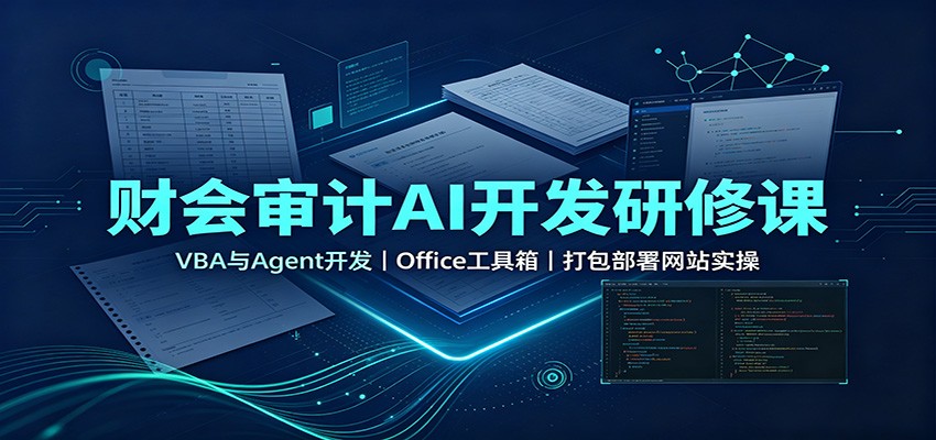 财会审计AI开发研修课：VBA与Agent开发，Office工具箱，打包部署网站实操 - 严选资源大全