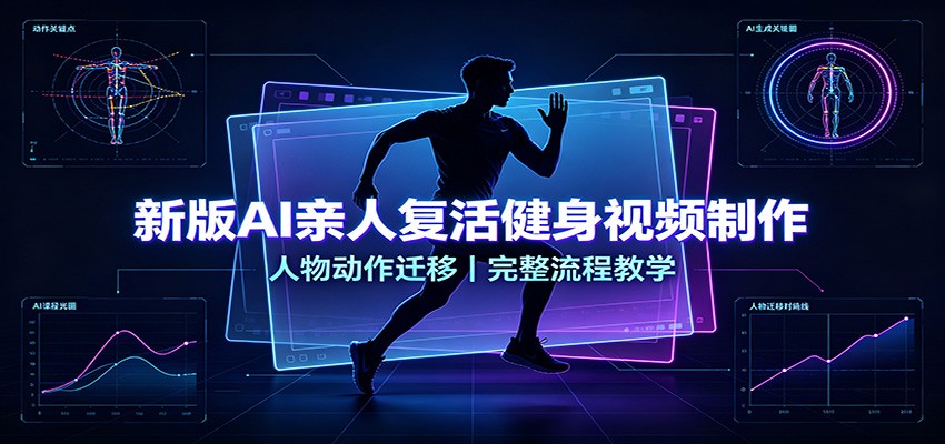 新版AI亲人复活健身视频制作，人物动作迁移，完整流程教学 - 严选资源大全