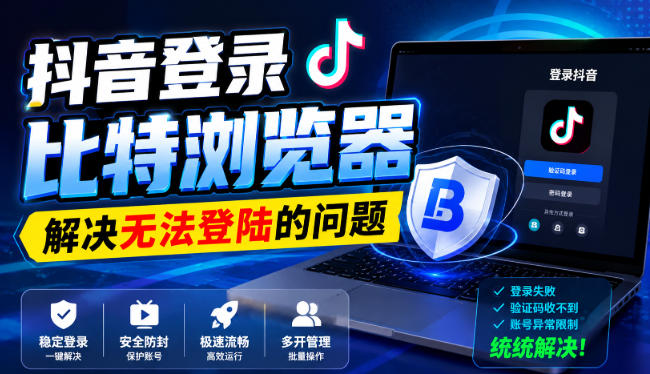 抖音登录比特浏览器，解决无法登陆的问题 - 严选资源大全