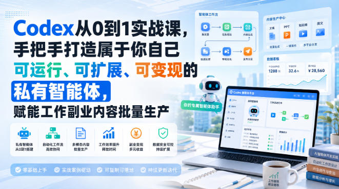 Codex从0到1实战课，手把手打造属于你自己可运行、可扩展、可变现的私有智能体，赋能工作副业内容批量生产 - 严选资源大全