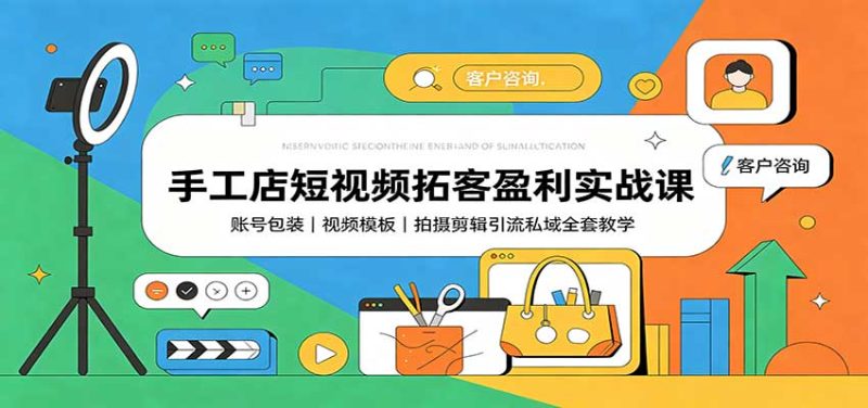 手工店短视频拓客盈利实战课:账号包装,视频模板,拍摄剪辑引流私域全套教学 - 严选资源大全 - 严选资源大全