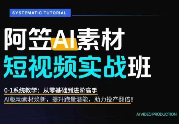 AI视频素材实战班,0-1系统教学,从零基础到进阶高手AI驱动素材焕新,提升跑量潜能,助力投产翻倍(更新) - 严选资源大全