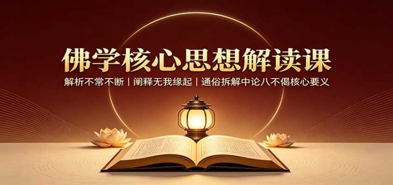 佛学核心思想解读课:解析不常不断,阐释无我缘起,通俗拆解中论八不偈核心要义 - 严选资源大全 - 严选资源大全