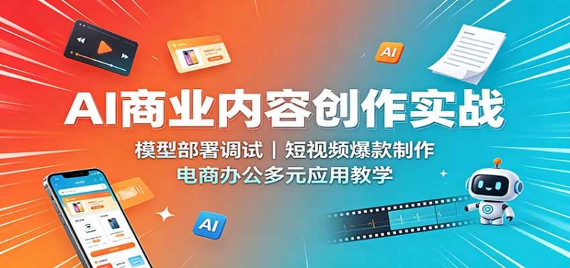 AI商业内容创作实战:模型部署调试,短视频爆款制作,电商办公多元应用教学 - 严选资源大全 - 严选资源大全