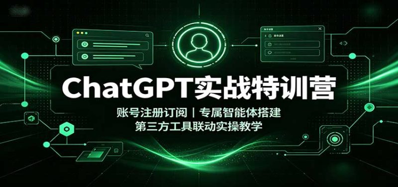 ChatGPT实战特训营:账号注册订阅,专属智能体搭建,第三方工具联动实操教学 - 严选资源大全 - 严选资源大全