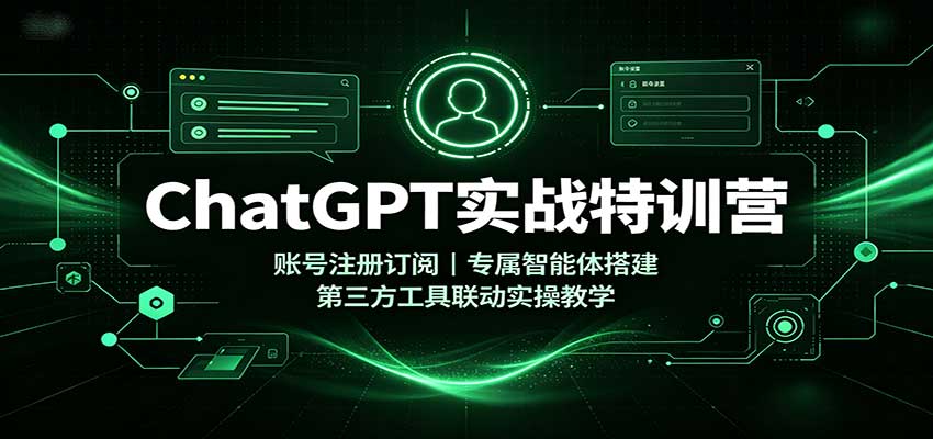 ChatGPT实战特训营：账号注册订阅，专属智能体搭建，第三方工具联动实操教学 - 严选资源大全