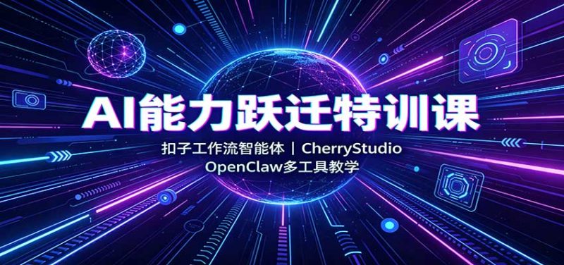 AI能力跃迁特训课:扣子工作流智能体,CherryStudio,OpenClaw多工具教学 - 严选资源大全 - 严选资源大全