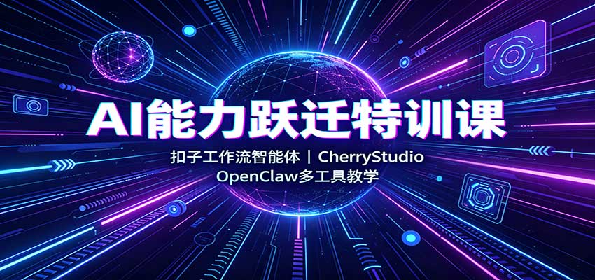 AI能力跃迁特训课：扣子工作流智能体，CherryStudio，OpenClaw多工具教学 - 严选资源大全