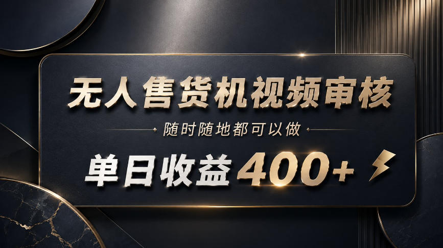 无人售货机视频审核，随时随地都可以做，单日收益400+，有手就能做【揭秘】 - 严选资源大全