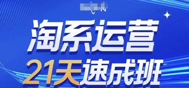 淘系运营21天速成班，0基础轻松搞定淘系运营，不做假把式，快速复制落地(更新26年8月) - 严选资源大全