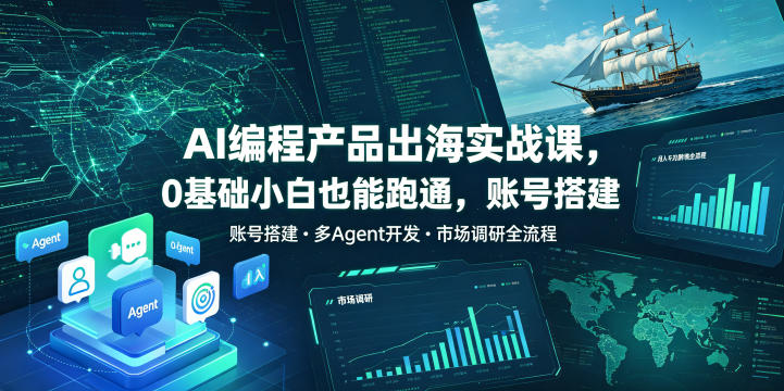 AI编程产品出海实战课,0基础小白也能跑通,账号搭建・多Agent开发・市场调研全流程,月入千刀跨境变现教程(更新0822) - 严选资源大全