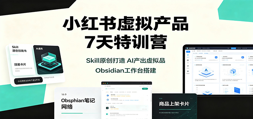 小红书虚拟产品7天特训营:Skill原创打造,AI产出虚拟品,Obsidian工作台搭建 - 严选资源大全
