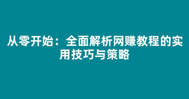 从零开始：全面解析网赚教程的实用技巧与策略 - 严选资源大全