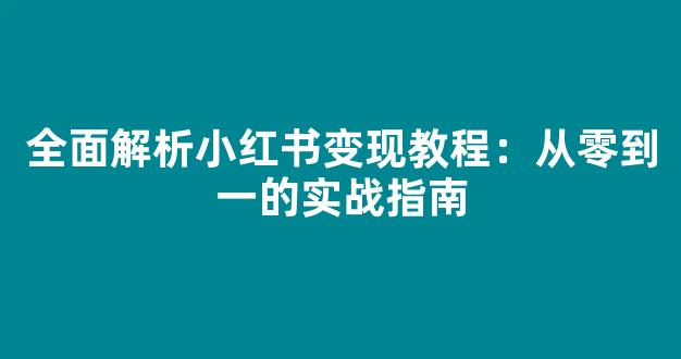 全面解析小红书变现教程：从零到一的实战指南 - 严选资源大全