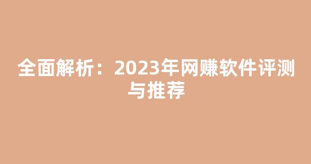 全面解析：2023年网赚软件评测与推荐 - 严选资源大全