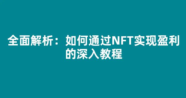 全面解析：如何通过NFT实现盈利的深入教程 - 严选资源大全