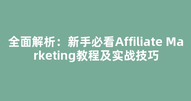全面解析：新手必看Affiliate Marketing教程及实战技巧 - 严选资源大全