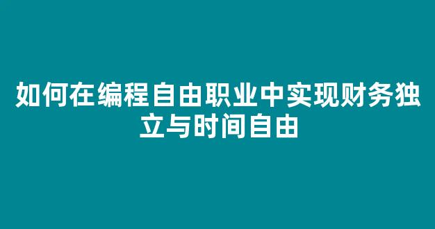 如何在编程自由职业中实现财务独立与时间自由 - 严选资源大全