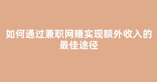 如何通过兼职网赚实现额外收入的最佳途径 - 严选资源大全