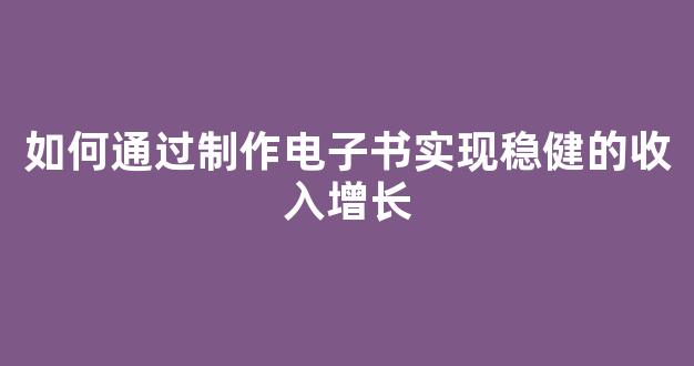 如何通过制作电子书实现稳健的收入增长 - 严选资源大全