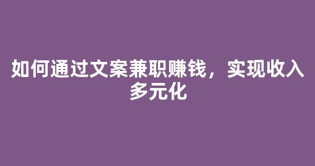 如何通过文案兼职赚钱，实现收入多元化 - 严选资源大全