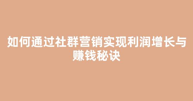如何通过社群营销实现利润增长与赚钱秘诀 - 严选资源大全