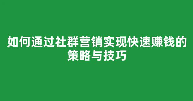 如何通过社群营销实现快速赚钱的策略与技巧 - 严选资源大全