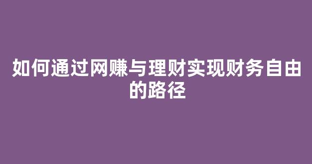 如何通过网赚与理财实现财务自由的路径 - 严选资源大全