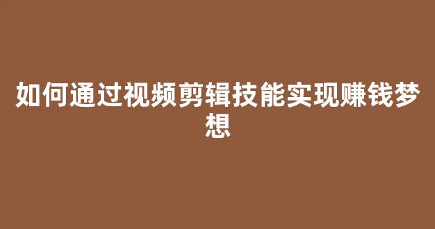 如何通过视频剪辑技能实现赚钱梦想 - 严选资源大全