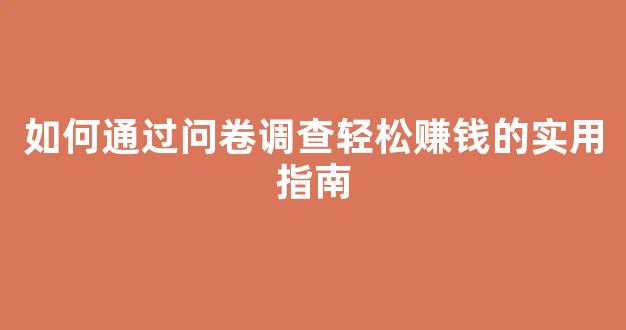 如何通过问卷调查轻松赚钱的实用指南 - 严选资源大全