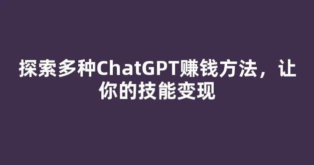 探索多种ChatGPT赚钱方法，让你的技能变现 - 严选资源大全