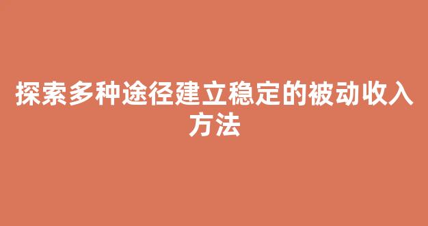 探索多种途径建立稳定的被动收入方法 - 严选资源大全