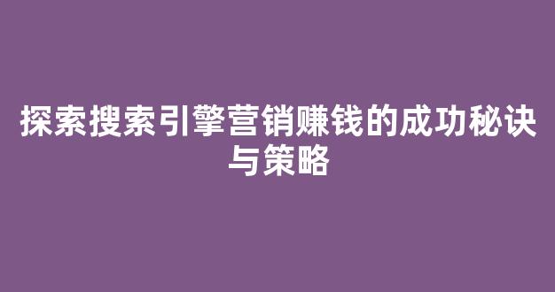 探索搜索引擎营销赚钱的成功秘诀与策略 - 严选资源大全