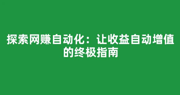 探索网赚自动化：让收益自动增值的终极指南 - 严选资源大全