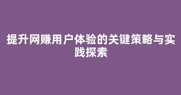 提升网赚用户体验的关键策略与实践探索 - 严选资源大全