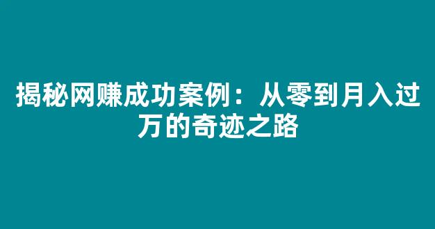 揭秘网赚成功案例：从零到月入过万的奇迹之路 - 严选资源大全