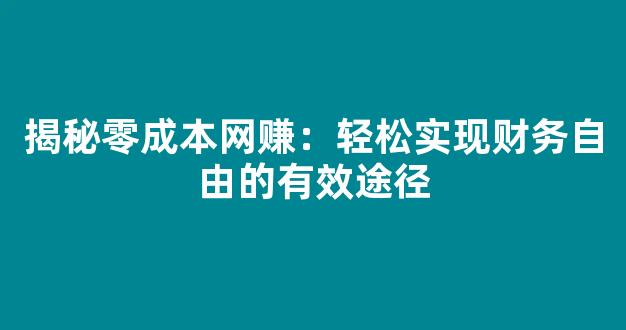 揭秘零成本网赚：轻松实现财务自由的有效途径 - 严选资源大全