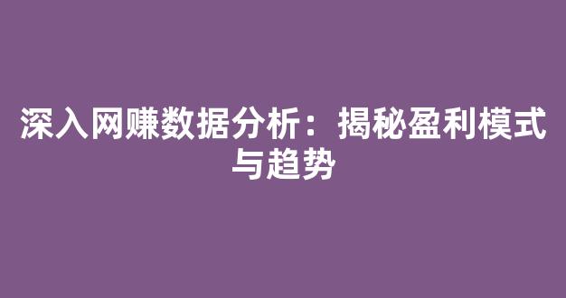 深入网赚数据分析：揭秘盈利模式与趋势 - 严选资源大全