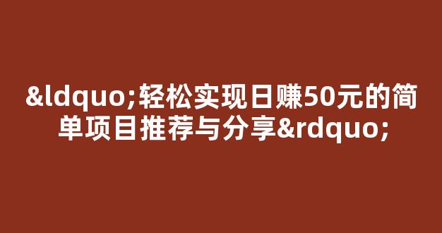“轻松实现日赚50元的简单项目推荐与分享” - 严选资源大全